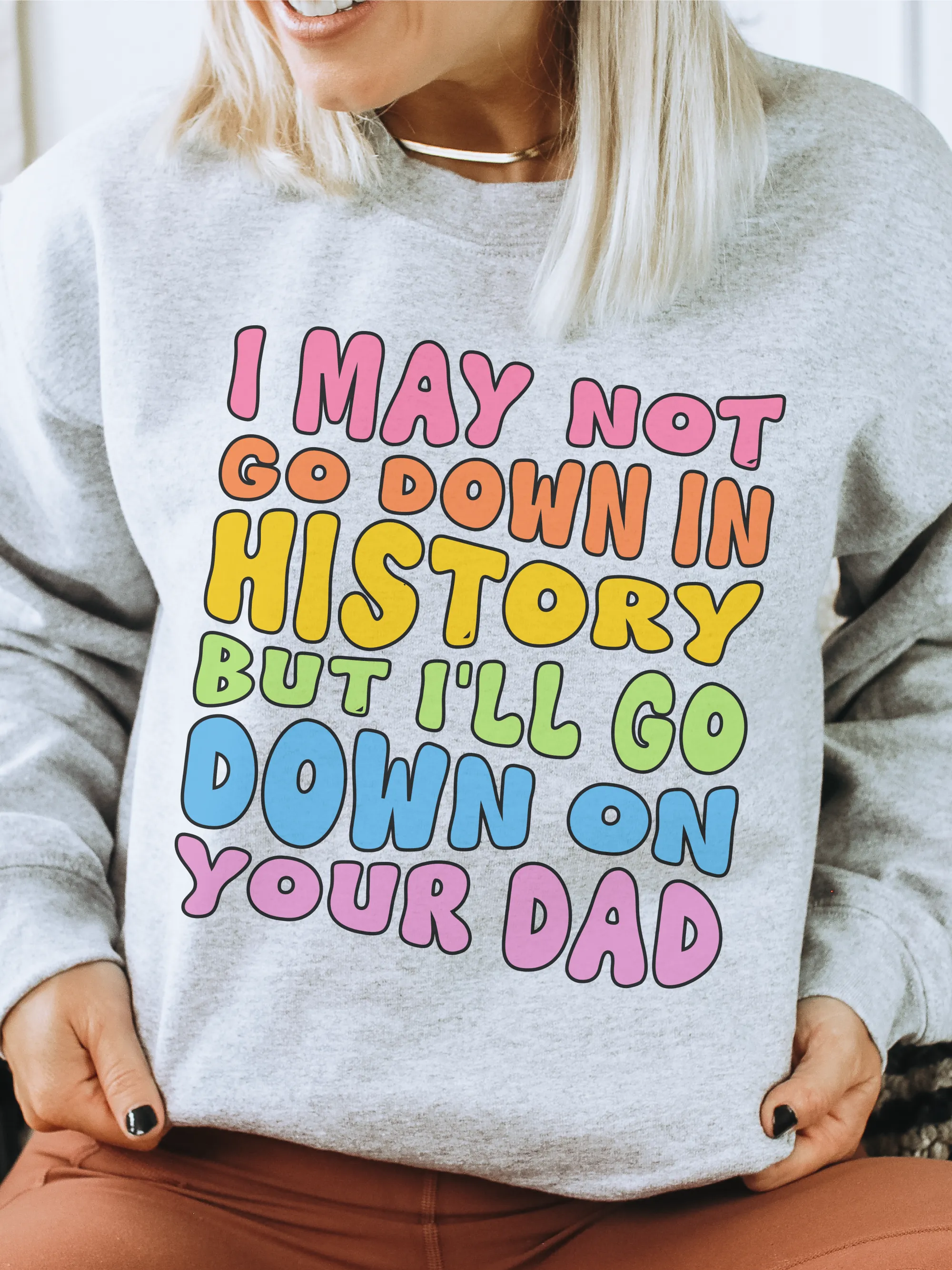 I May Not Go Down In History But I'll Go Down On Your Dad